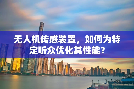 无人机传感装置，如何为特定听众优化其性能？