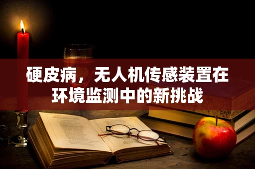 硬皮病，无人机传感装置在环境监测中的新挑战