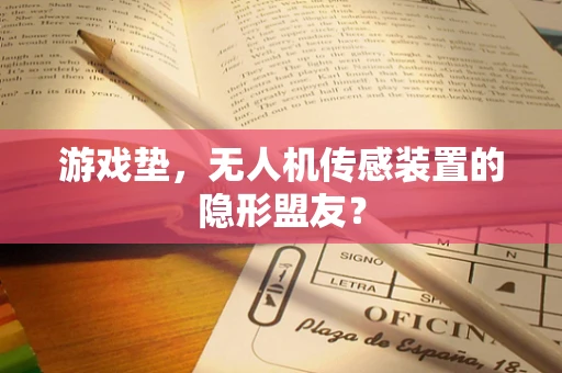 游戏垫，无人机传感装置的隐形盟友？