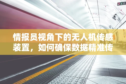 情报员视角下的无人机传感装置，如何确保数据精准传递？