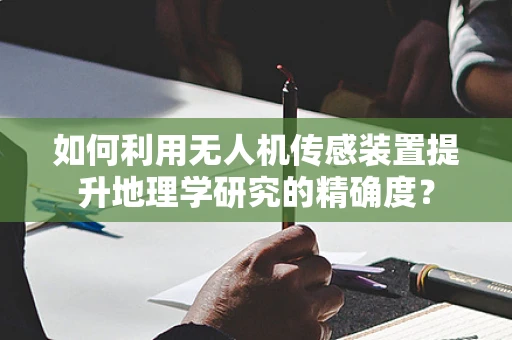 如何利用无人机传感装置提升地理学研究的精确度？