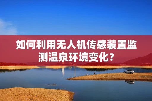 如何利用无人机传感装置监测温泉环境变化？