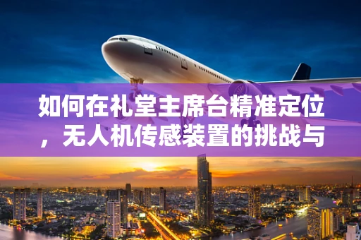 如何在礼堂主席台精准定位，无人机传感装置的挑战与解决方案？