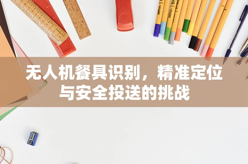 无人机餐具识别，精准定位与安全投送的挑战
