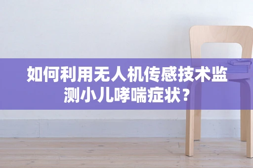 如何利用无人机传感技术监测小儿哮喘症状？