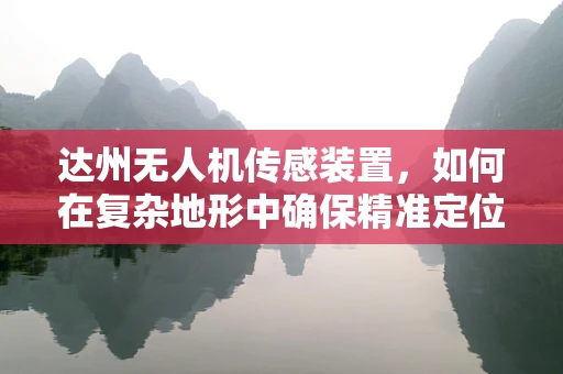 达州无人机传感装置，如何在复杂地形中确保精准定位？