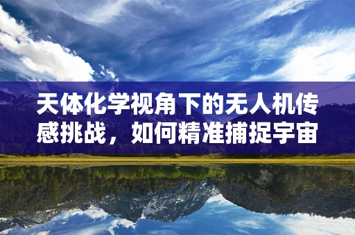 天体化学视角下的无人机传感挑战，如何精准捕捉宇宙射线？