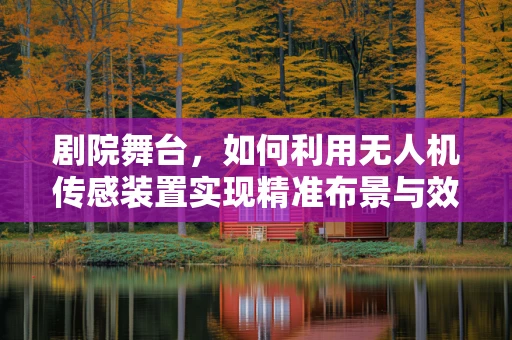 剧院舞台，如何利用无人机传感装置实现精准布景与效果控制？