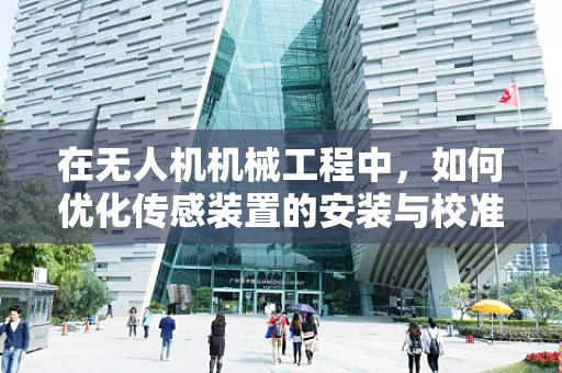 在无人机机械工程中，如何优化传感装置的安装与校准？