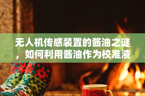 无人机传感装置的酱油之谜，如何利用酱油作为校准液？