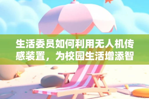 生活委员如何利用无人机传感装置，为校园生活增添智慧？
