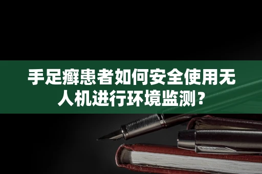 手足癣患者如何安全使用无人机进行环境监测？