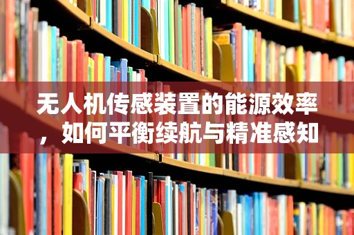 无人机传感装置的能源效率，如何平衡续航与精准感知？