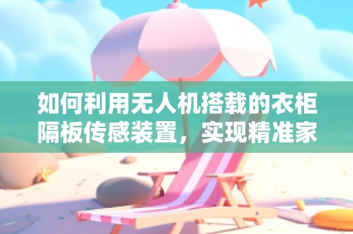 如何利用无人机搭载的衣柜隔板传感装置，实现精准家庭物品监控？