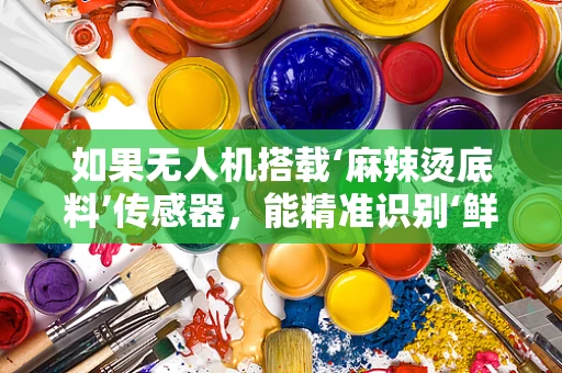 如果无人机搭载‘麻辣烫底料’传感器，能精准识别‘鲜香辣’吗？