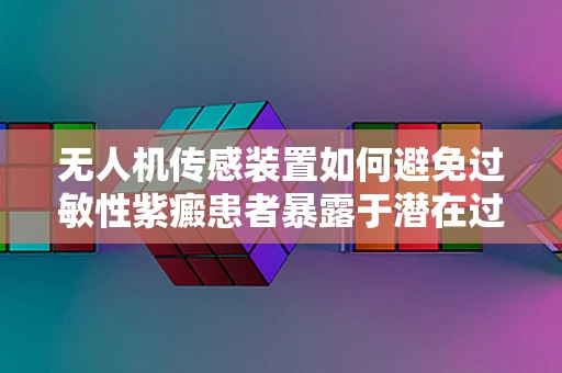 无人机传感装置如何避免过敏性紫癜患者暴露于潜在过敏源？