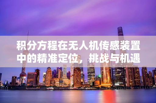 积分方程在无人机传感装置中的精准定位，挑战与机遇？