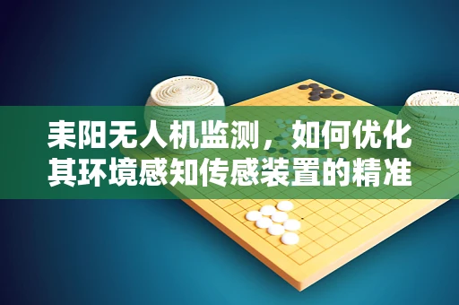 耒阳无人机监测，如何优化其环境感知传感装置的精准度？