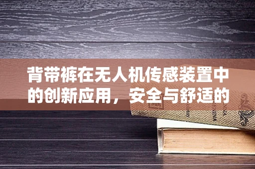 背带裤在无人机传感装置中的创新应用，安全与舒适的双重挑战