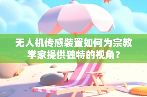 无人机传感装置如何为宗教学家提供独特的视角？