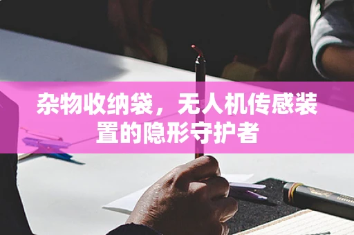 杂物收纳袋，无人机传感装置的隐形守护者