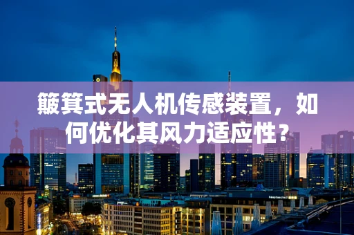簸箕式无人机传感装置，如何优化其风力适应性？
