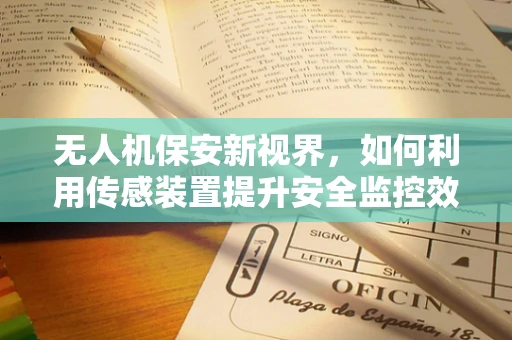 无人机保安新视界，如何利用传感装置提升安全监控效率？
