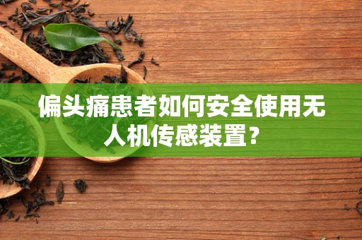 偏头痛患者如何安全使用无人机传感装置？