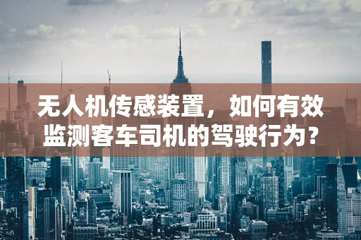 无人机传感装置，如何有效监测客车司机的驾驶行为？
