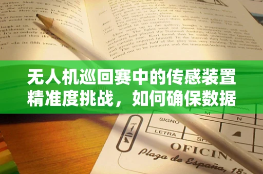 无人机巡回赛中的传感装置精准度挑战，如何确保数据无误差？