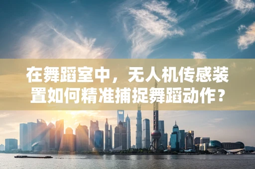 在舞蹈室中，无人机传感装置如何精准捕捉舞蹈动作？
