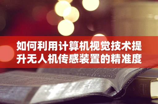 如何利用计算机视觉技术提升无人机传感装置的精准度？