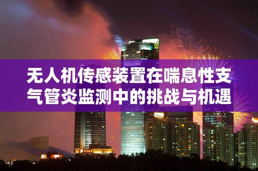 无人机传感装置在喘息性支气管炎监测中的挑战与机遇