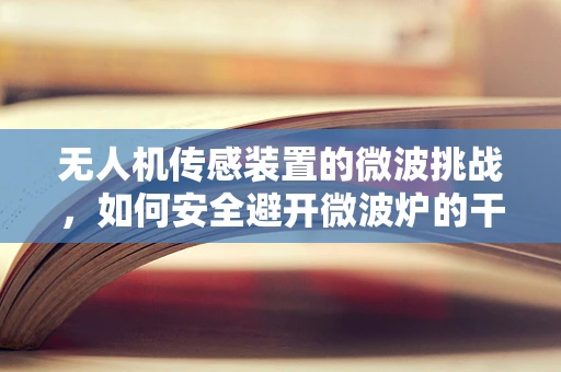 无人机传感装置的微波挑战，如何安全避开微波炉的干扰？