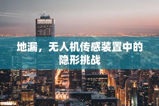 地漏，无人机传感装置中的隐形挑战