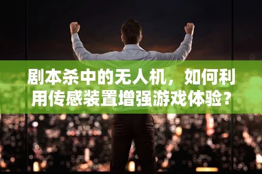 剧本杀中的无人机，如何利用传感装置增强游戏体验？