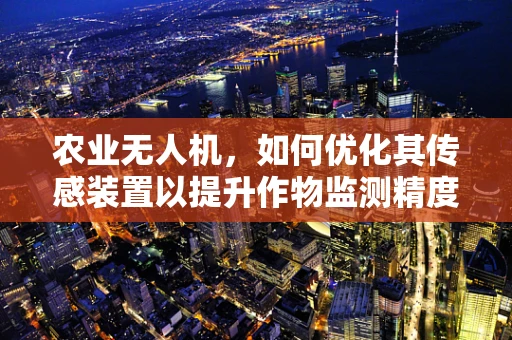 农业无人机，如何优化其传感装置以提升作物监测精度？
