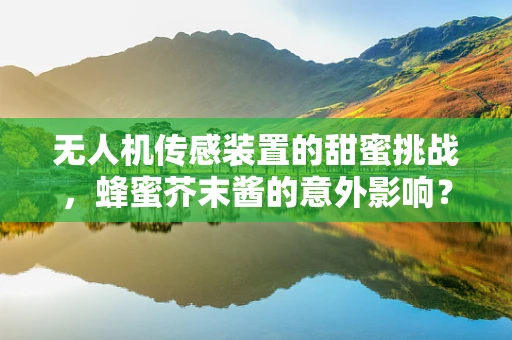 无人机传感装置的甜蜜挑战，蜂蜜芥末酱的意外影响？