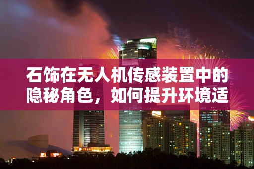 石饰在无人机传感装置中的隐秘角色，如何提升环境适应性？