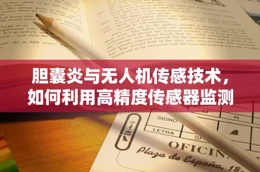 胆囊炎与无人机传感技术，如何利用高精度传感器监测飞行安全？