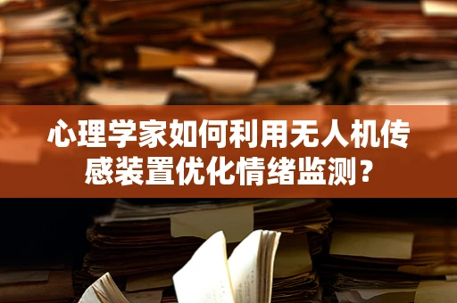 心理学家如何利用无人机传感装置优化情绪监测？
