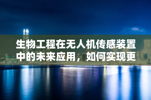 生物工程在无人机传感装置中的未来应用，如何实现更智能的生物监测？