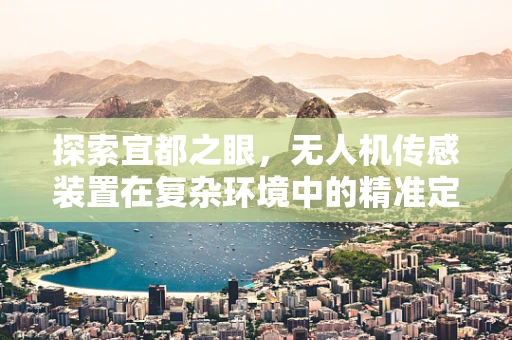 探索宜都之眼，无人机传感装置在复杂环境中的精准定位挑战