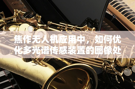 焦作无人机应用中，如何优化多光谱传感装置的图像处理算法？