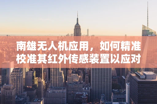南雄无人机应用，如何精准校准其红外传感装置以应对复杂地形挑战？