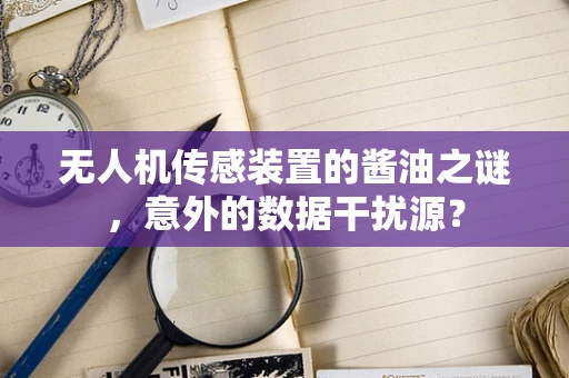 无人机传感装置的酱油之谜，意外的数据干扰源？