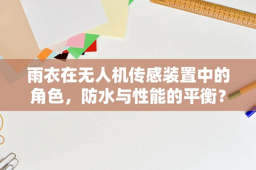 雨衣在无人机传感装置中的角色，防水与性能的平衡？