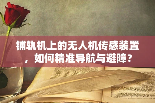 铺轨机上的无人机传感装置，如何精准导航与避障？