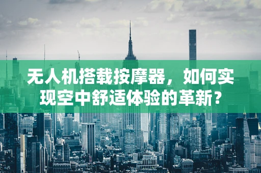 无人机搭载按摩器，如何实现空中舒适体验的革新？