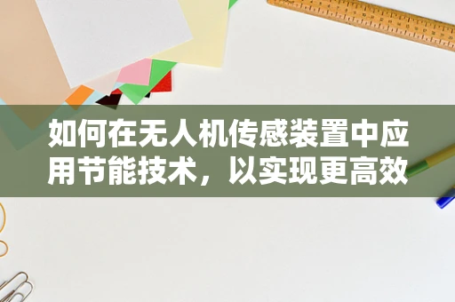 如何在无人机传感装置中应用节能技术，以实现更高效的飞行？